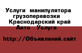 Услуги  манипулятора, грузоперевозки  - Краснодарский край Авто » Услуги   